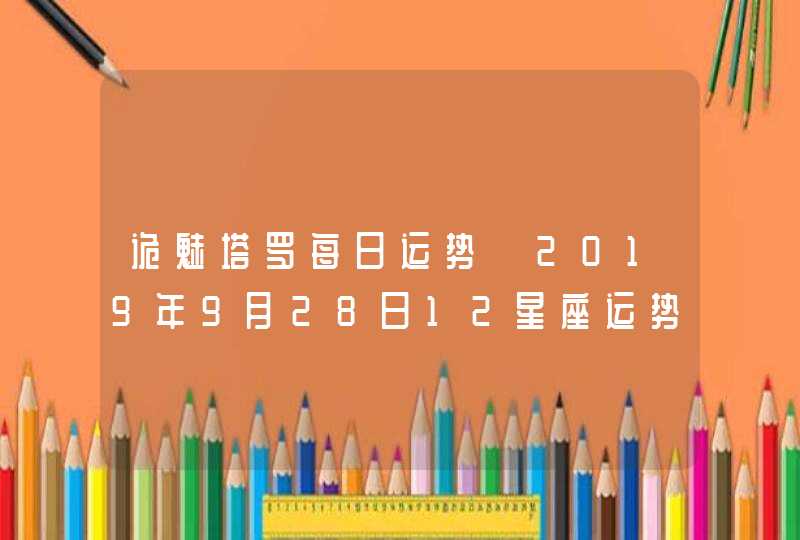 诡魅塔罗每日运势 2019年9月28日12星座运势播报